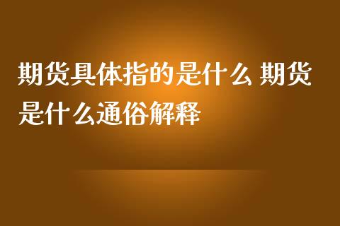 期货具体指的是什么 期货是什么通俗解释