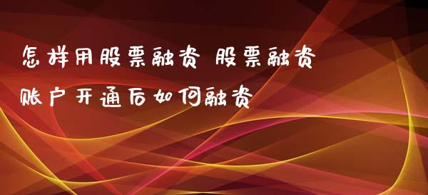 怎样用股票融资 股票融资账户开通后如何融资